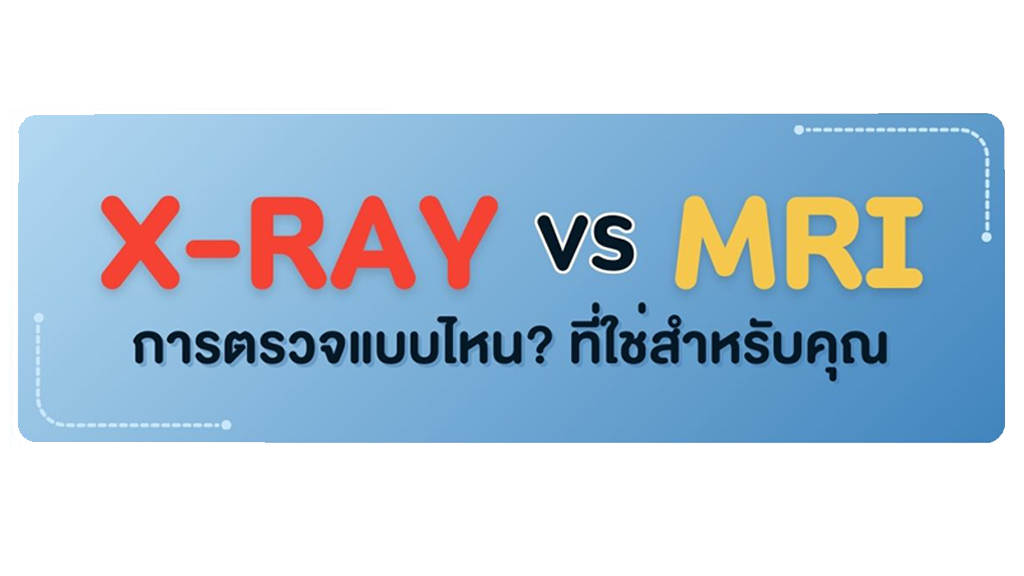 X-Ray VS MRI การตรวจแบบไหนที่ใช่สำหรับคุณ